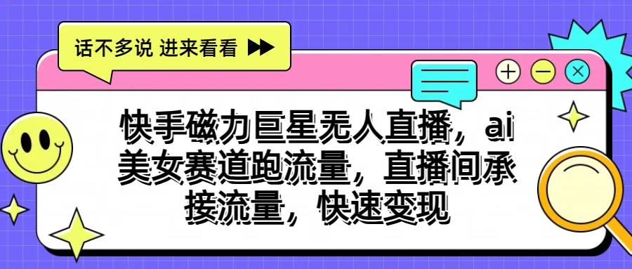 快手磁力聚星无人直播，AI美女赛道跑流量，直播间承接流量，快速变现-知新学吧