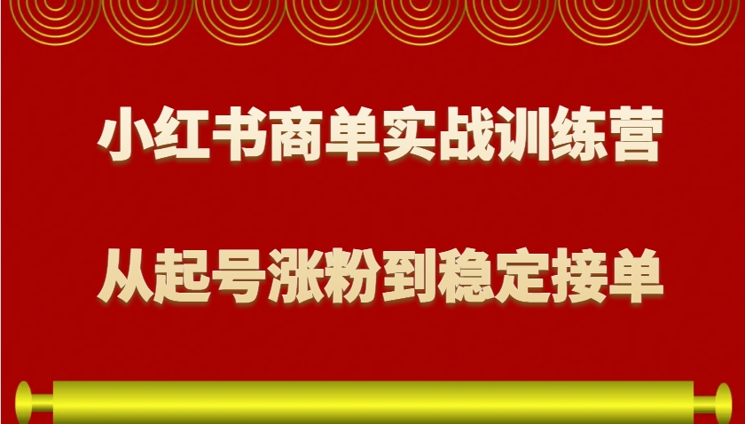 小红书商单实战训练营，从0到1教你如何变现，从起号涨粉到稳定接单，适合新手-知新学吧