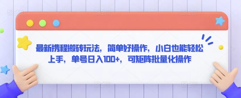 最新携程搬砖玩法，简单好操作，小白也能轻松上手，单号日入100+，可矩阵批量化操作-知新学吧