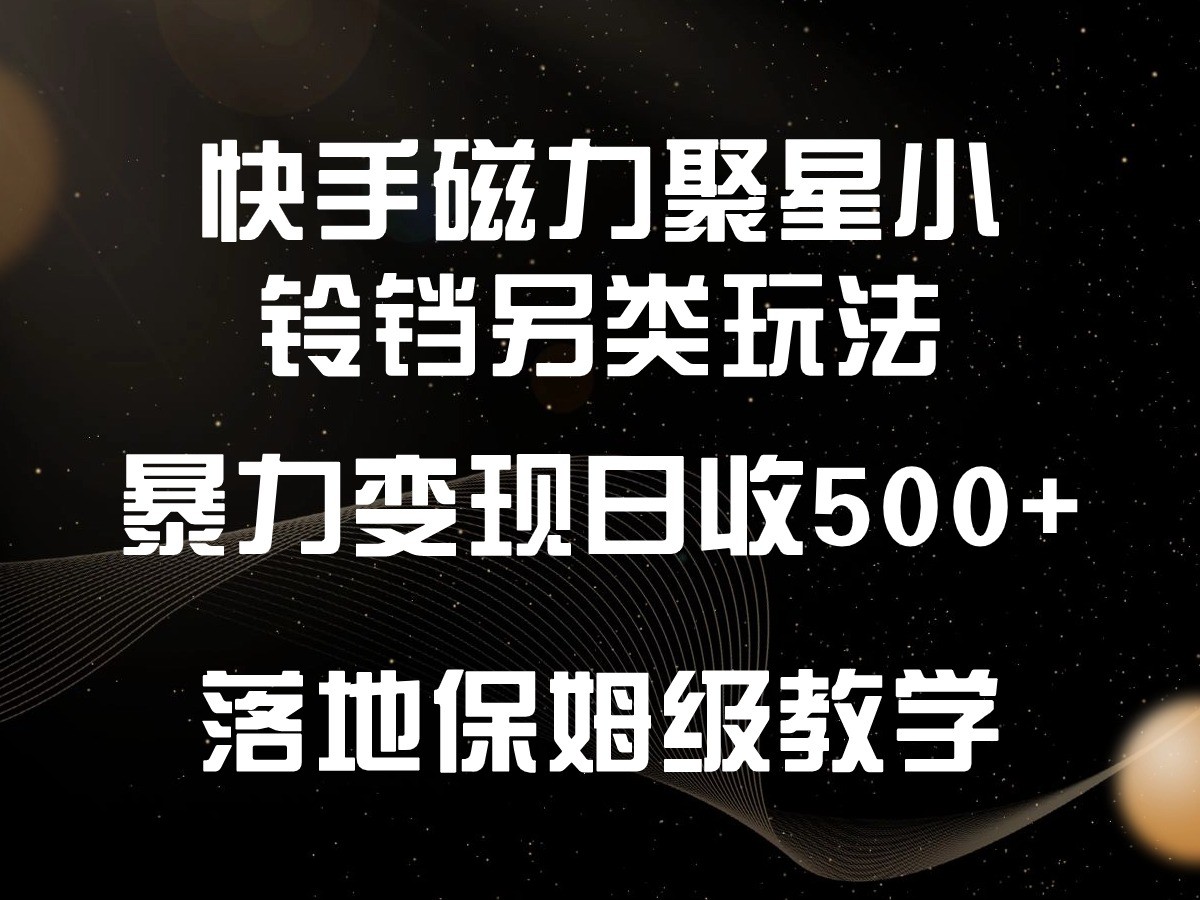 快手磁力聚星小铃铛另类玩法，暴力变现日入500+，小白轻松上手，落地保姆级教学-知新学吧