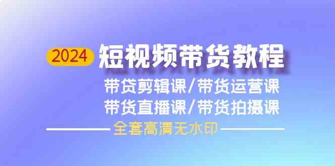 （9929期）2024短视频带货教程，剪辑课+运营课+直播课+拍摄课（全套高清无水印）-知新学吧