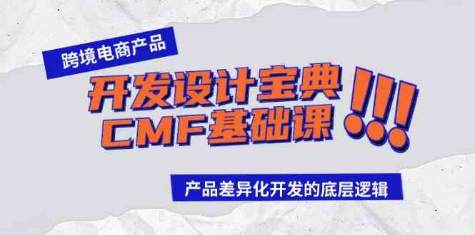 （9611期）跨境电商产品开发设计宝典-CMF基础课：产品差异化开发的底层逻辑-知新学吧