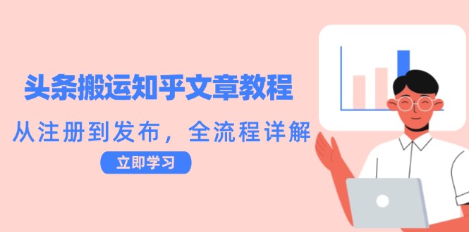 头条搬运知乎文章教程：从注册到发布，全流程详解-知新学吧