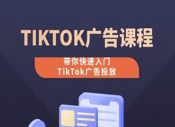 TikTok广告投放课程，从0-1实操课，带你快速入门TikTok广告投放-知新学吧