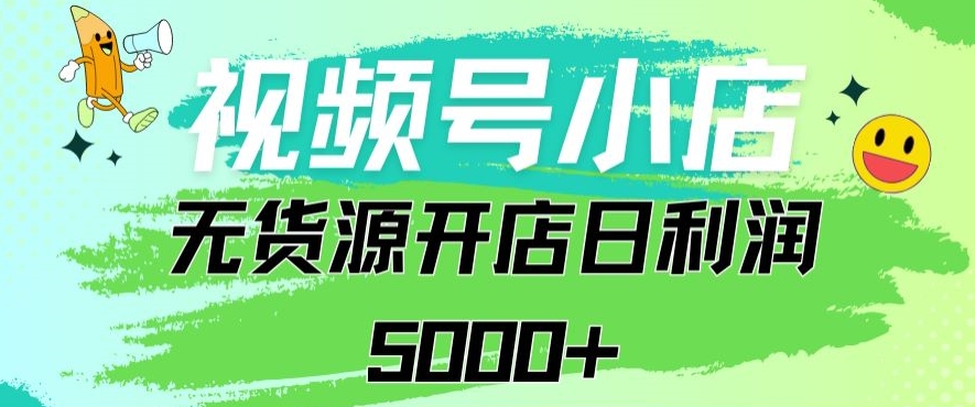 视频号无货源小店从0到1日订单量千单以上纯利润稳稳5000+-知新学吧