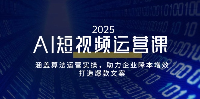 AI短视频运营课，涵盖算法运营实操，助力企业降本增效，打造爆款文案-知新学吧