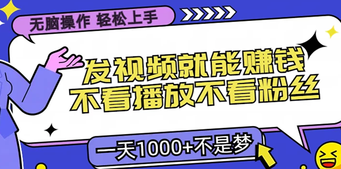 无脑操作，只要发视频就能赚钱？不看播放不看粉丝，小白轻松上手，一天1000+-知新学吧