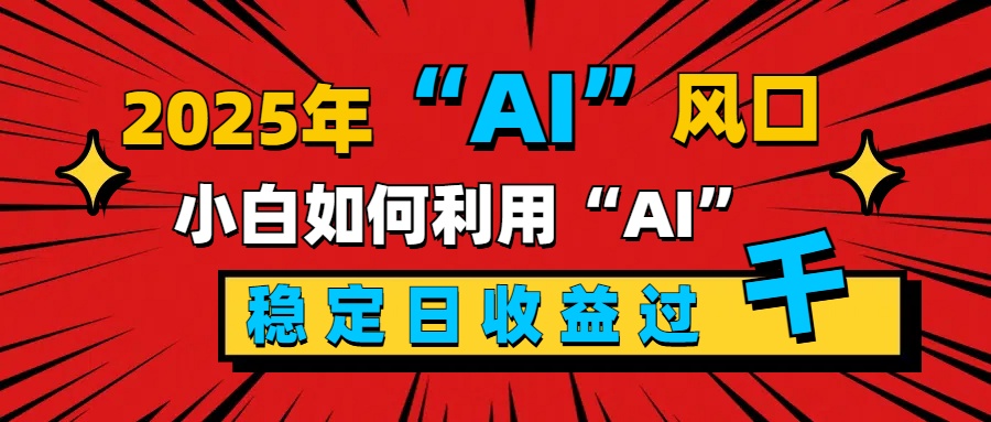 2025“ AI ”风口，新手小白如何利用ai，每日收益稳定过千-知新学吧