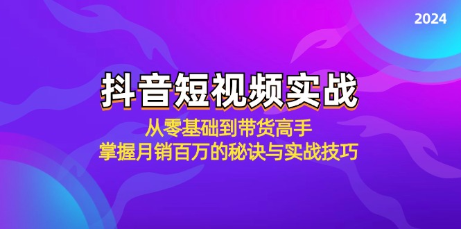 抖音短视频实战：从零基础到带货高手，掌握月销百万的秘诀与实战技巧-知新学吧
