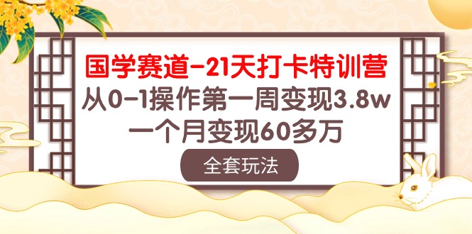 国学赛道21天打卡特训营：从0-1操作第一周变现3.8w，一个月变现60多万！-知新学吧