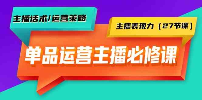 （9424期）单品运营实操主播必修课：主播话术/运营策略/主播表现力（27节课）-知新学吧