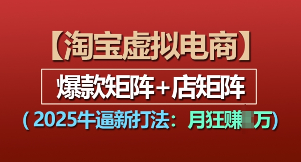 淘宝虚拟电商，2025牛逼新打法：爆款矩阵+店矩阵，月入过万-知新学吧