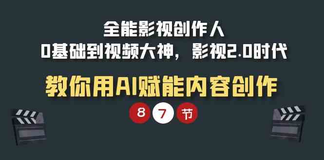 （9543期）全能-影视 创作人，0基础到视频大神，影视2.0时代，教你用AI赋能内容创作-知新学吧