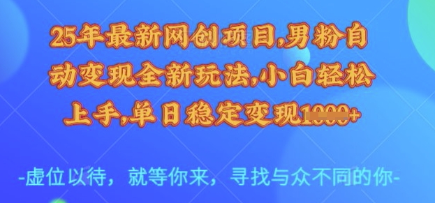 25年最新网创项目，男粉自动变现全新玩法，小白轻松上手，单日稳定变现多张【揭秘】-知新学吧