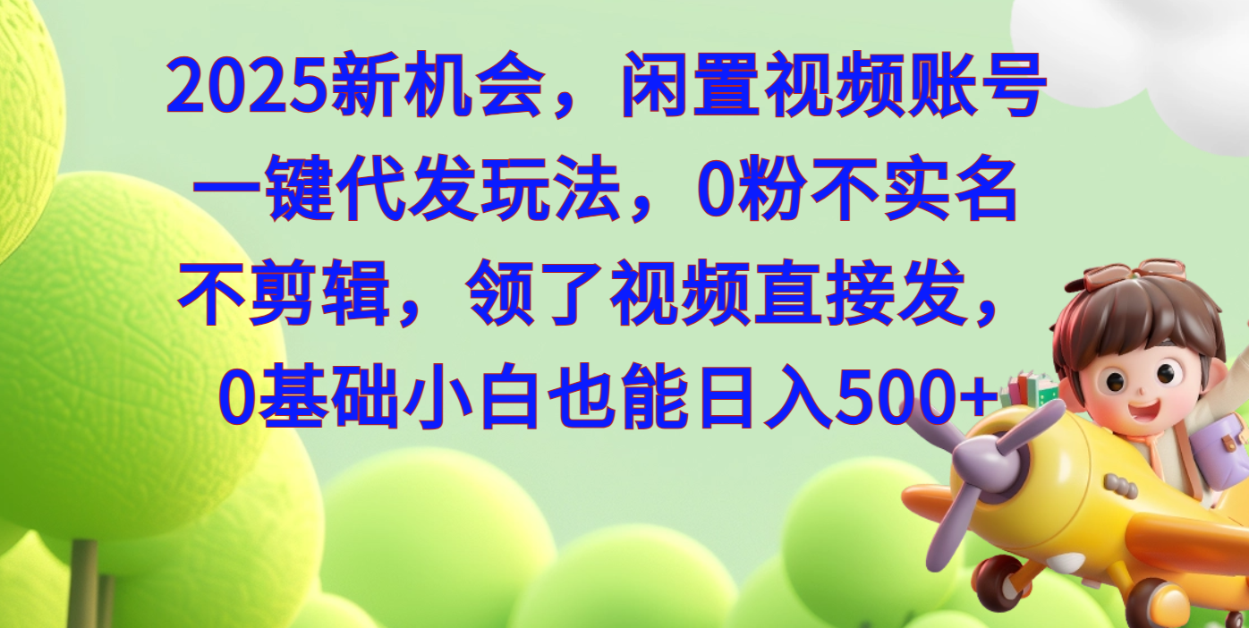 2025新机会，闲置视频账号一键代发玩法，0粉不实名不剪辑，领了视频直接发，0基础小白也能日入500-知新学吧