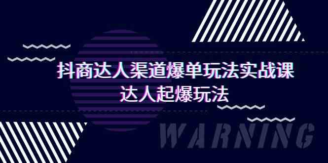 抖商达人渠道爆单玩法实操课，达人起爆玩法（29节课-知新学吧