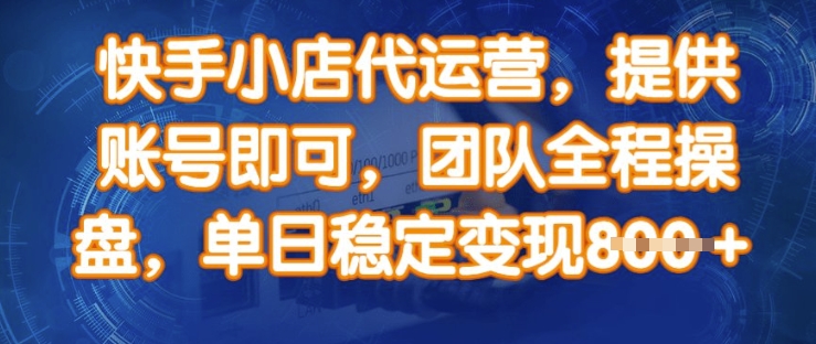 快手小店代运营，提供账号即可，团队全程操盘，单日稳定变现8张【揭秘】-知新学吧