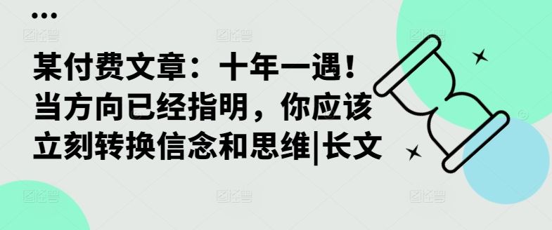 某付费文章：十年一遇！当方向已经指明，你应该立刻转换信念和思维|长文-知新学吧