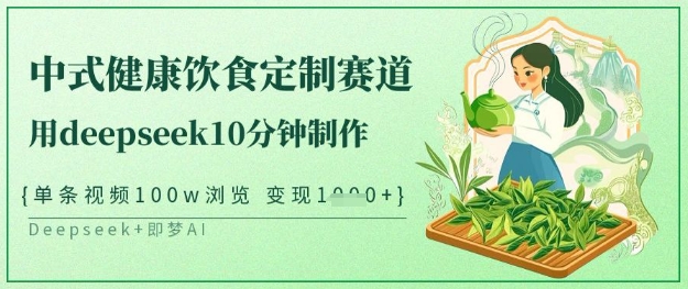 爆火中式健康饮食定制赛道，用deepseek10分钟制作，单条视频100w浏览，单日变现多张-知新学吧