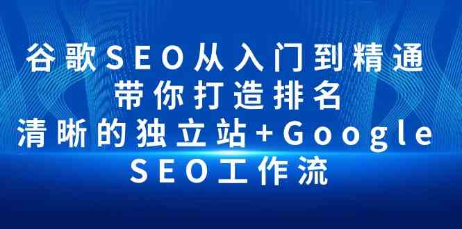 谷歌SEO从入门到精通 带你打造排名 清晰的独立站+Google SEO工作流-知新学吧