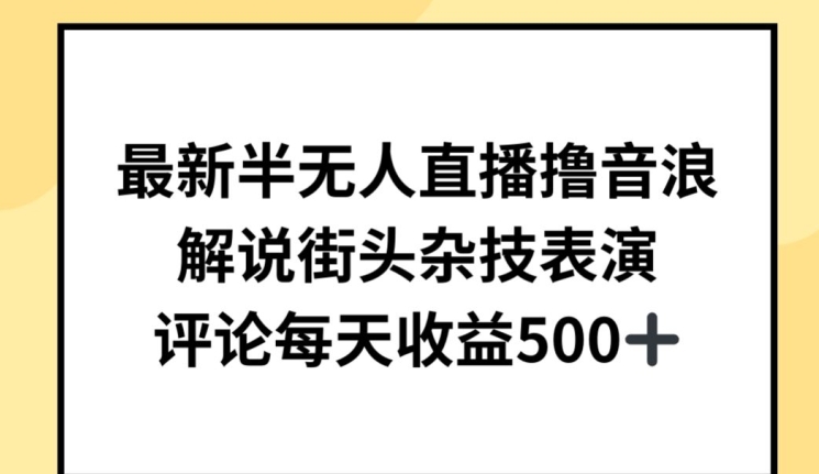 最新半无人直播撸音浪，解说街头杂技表演，平均每天收益500+-知新学吧