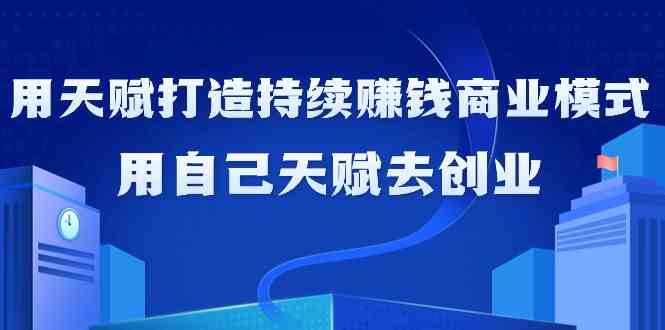 如何利用天赋打造持续赚钱商业模式，用自己天赋去创业-知新学吧