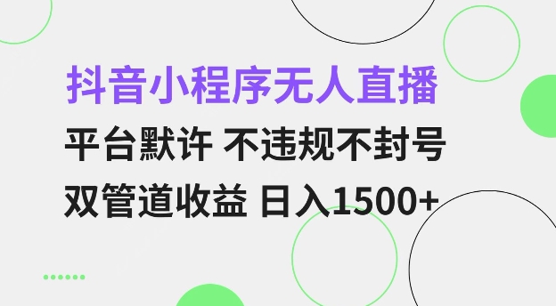 抖音小程序无人直播 平台默许 不违规不封号 双管道收益 日入多张 小白也能轻松操作【仅揭秘】-知新学吧