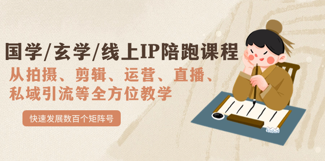 国学/玄学/线上IP陪跑课程，从0-1全方位教学，快速发展数百个矩阵号-知新学吧