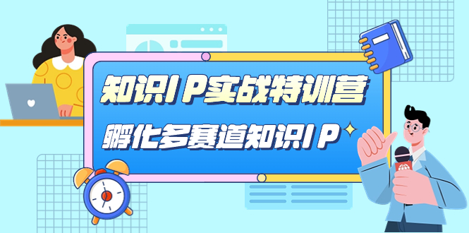 知识IP实战特训营，​孵化-多赛道知识IP（33节课）-知新学吧