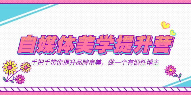 自媒体-美学提升营 手把手带你提升-品牌审美，做一个有调性博主（11节课）-知新学吧