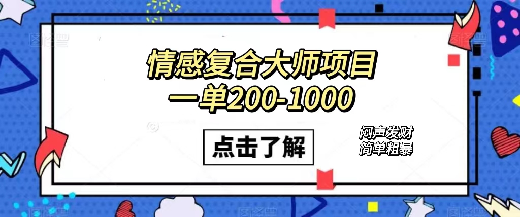 情感复合大师项目，一单200-1000，闷声发财的小生意！简单粗暴（附资料）-知新学吧