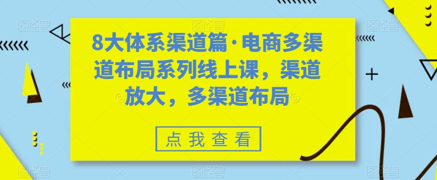 八大体系渠道篇·电商多渠道布局系列线上课，渠道放大，多渠道布局-知新学吧