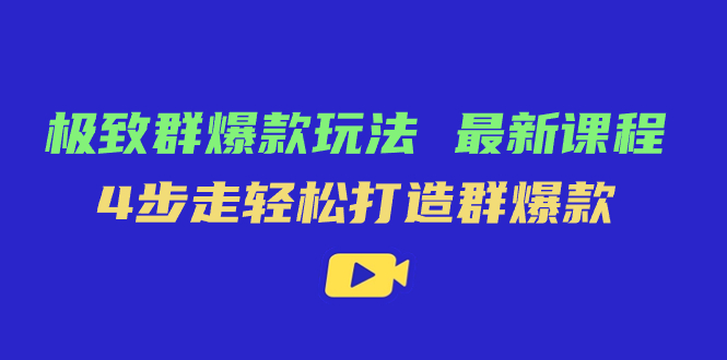 极致·群爆款玩法，最新课程，4步走轻松打造群爆款-知新学吧