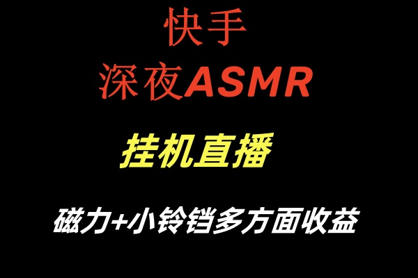 快手深夜ASMR挂机直播磁力+小铃铛多方面收益-知新学吧