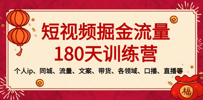短视频-掘金流量180天训练营，个人ip、同城、流量、文案、带货、各领域…-知新学吧