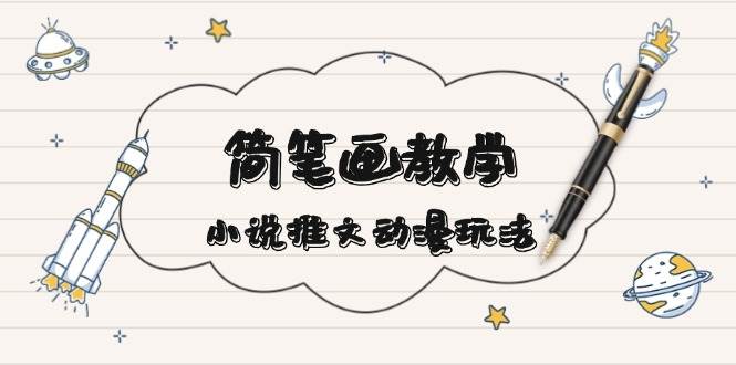 简笔画教学，小说推文动漫玩法，提供多种爆点文案写法，引爆社交媒-知新学吧