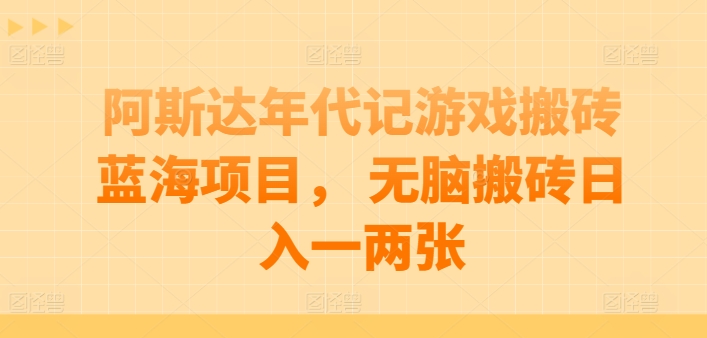 阿斯达年代记游戏搬砖蓝海项目， 无脑搬砖日入一两张-知新学吧