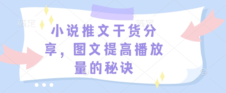 小说推文干货分享，图文提高播放量的秘诀-知新学吧