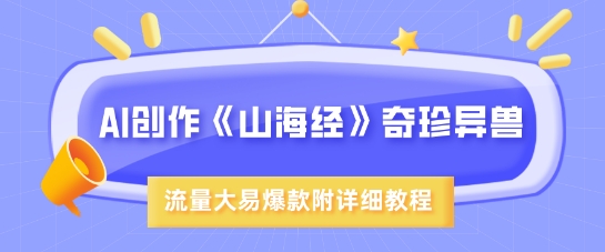 AI创作《山海经》奇珍异兽，超现实画风，流量大易爆款，附详细教程-知新学吧