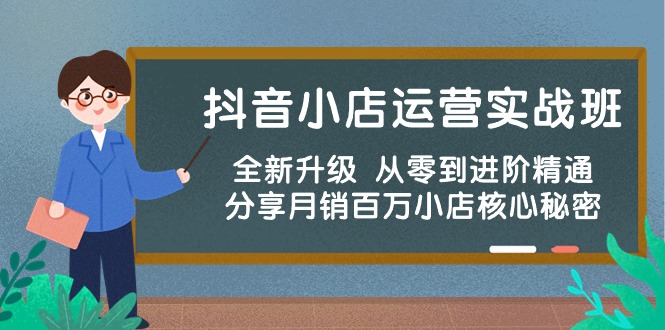 抖音小店运营实战班，全新升级 从零到进阶精通 分享月销百万小店核心秘密-知新学吧
