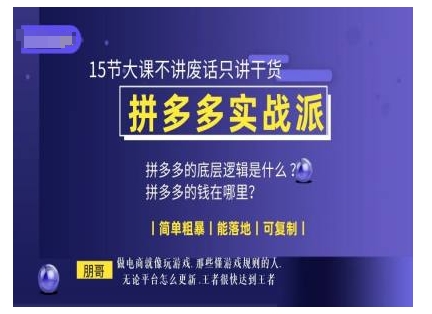 朋哥电商(拼多多实战派)，15节大课不讲废话只讲干货，简单粗暴 能落地 可复制-知新学吧