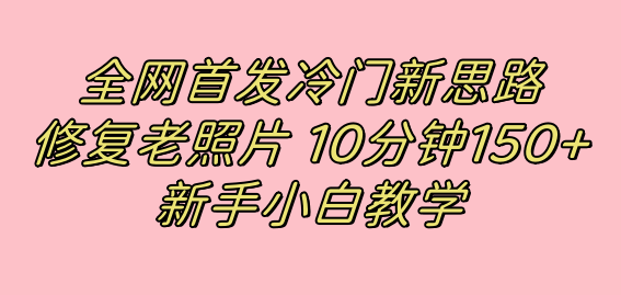 全网首发冷门新思路，修复老照片，10分钟收益150+，适合新手操作的项目-知新学吧