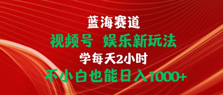 （10818期）蓝海赛道视频号 娱乐新玩法每天2小时小白也能日入1000+-知新学吧