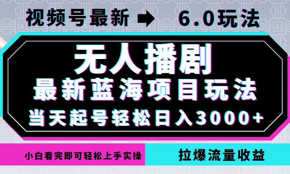 视频号最新6.0玩法，无人播剧，轻松日入3000+，最新蓝海项目，拉爆流量…-知新学吧