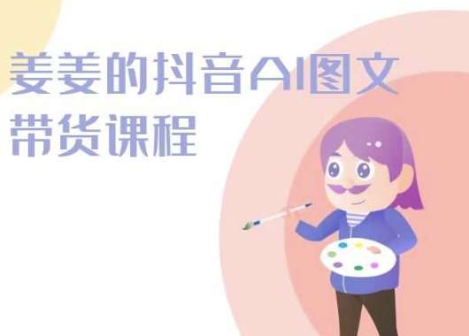 姜姜的抖音AI图文带货课程-姜姜抖音2024-知新学吧