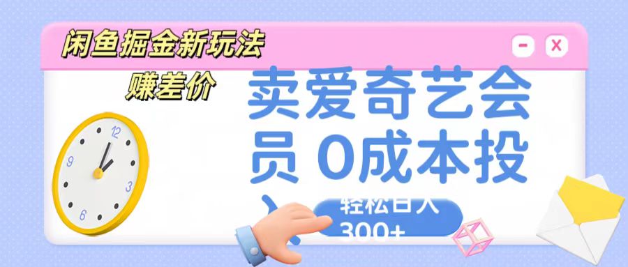 咸鱼掘金新玩法 赚差价 卖爱奇艺会员 0成本投入 轻松日收入300+-知新学吧